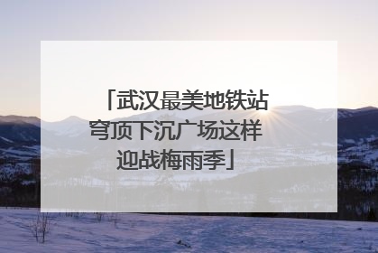 武汉最美地铁站穹顶下沉广场这样迎战梅雨季
