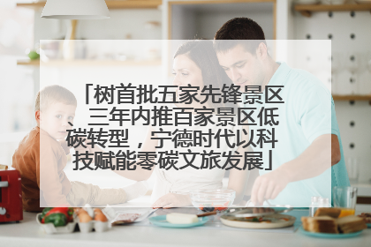 树首批五家先锋景区、三年内推百家景区低碳转型，宁德时代以科技赋能零碳文旅发展