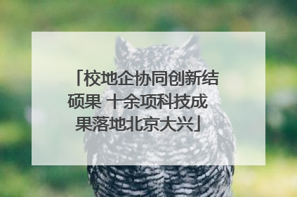 校地企协同创新结硕果 十余项科技成果落地北京大兴