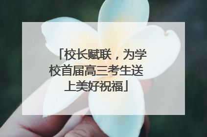 校长赋联，为学校首届高三考生送上美好祝福