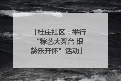 桂庄社区：举行“粽艺大舞台 银龄乐开怀”活动