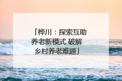 桦川：探索互助养老新模式 破解乡村养老难题