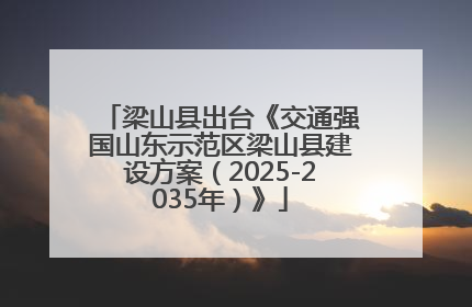 梁山县出台《交通强国山东示范区梁山县建设方案（2025-2035年）》