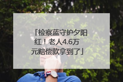 检察蓝守护夕阳红！老人4.6万元赔偿款拿到了
