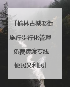 榆林古城老街施行步行化管理 免费摆渡专线便民又利民