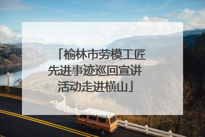 榆林市劳模工匠先进事迹巡回宣讲活动走进横山