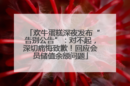 欢牛蛋糕深夜发布“告别公告”：对不起，深切痛悔致歉！回应会员储值余额问题