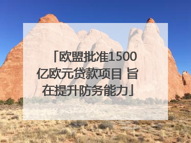 欧盟批准1500亿欧元贷款项目 旨在提升防务能力