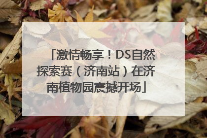 激情畅享！DS自然探索赛（济南站）在济南植物园震撼开场