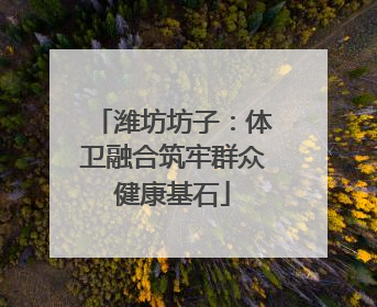 潍坊坊子：体卫融合筑牢群众健康基石