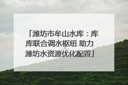 潍坊市牟山水库：库库联合调水枢纽 助力潍坊水资源优化配置