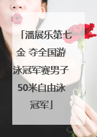 潘展乐第七金 夺全国游泳冠军赛男子50米自由泳冠军