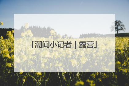 潮闻小记者｜露营
