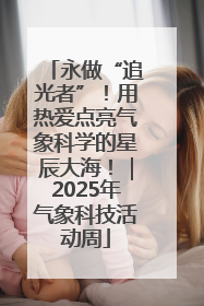 永做“追光者”！用热爱点亮气象科学的星辰大海！｜2025年气象科技活动周