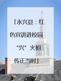 永兴县：红色宣讲进校园 “兴”火相传正当时