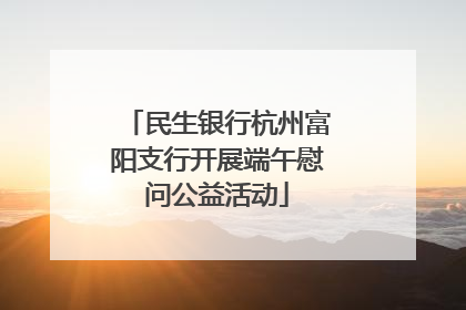 民生银行杭州富阳支行开展端午慰问公益活动