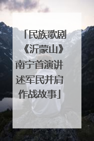 民族歌剧《沂蒙山》南宁首演讲述军民并肩作战故事