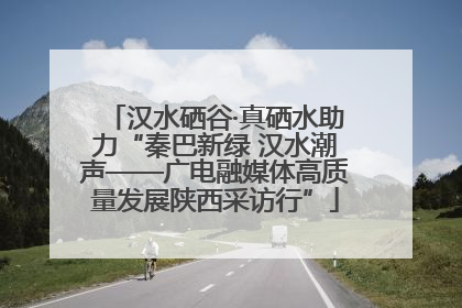 汉水硒谷·真硒水助力“秦巴新绿 汉水潮声——广电融媒体高质量发展陕西采访行”