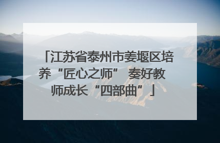 江苏省泰州市姜堰区培养“匠心之师” 奏好教师成长“四部曲”