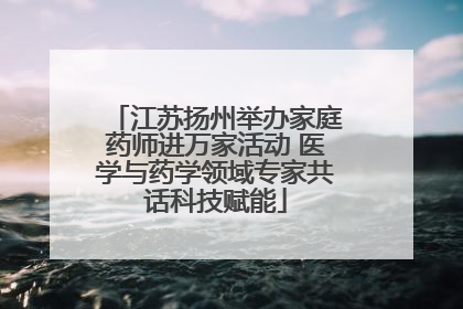 江苏扬州举办家庭药师进万家活动 医学与药学领域专家共话科技赋能