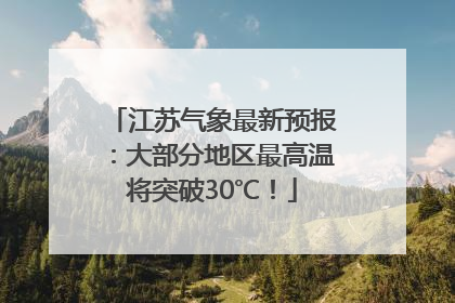 江苏气象最新预报：大部分地区最高温将突破30℃！