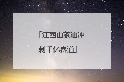 江西山茶油冲刺千亿赛道