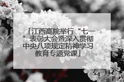 江西高院举行“七一”表彰大会暨深入贯彻中央八项规定精神学习教育专题党课