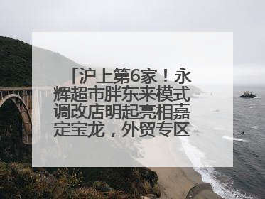 沪上第6家！永辉超市胖东来模式调改店明起亮相嘉定宝龙，外贸专区商品增至13款