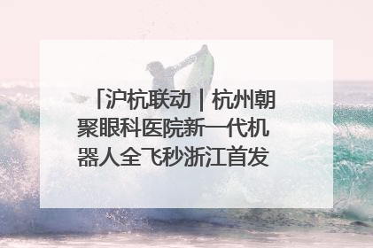 沪杭联动｜杭州朝聚眼科医院新一代机器人全飞秒浙江首发庆典仪式圆满落幕