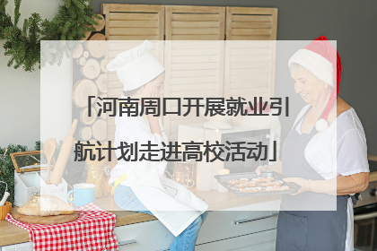 河南周口开展就业引航计划走进高校活动