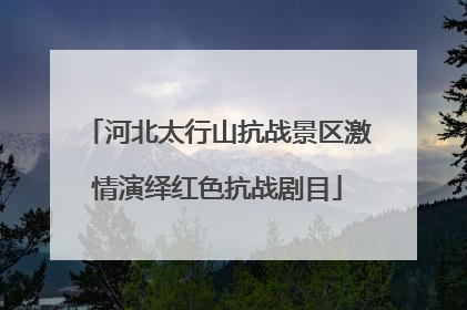 河北太行山抗战景区激情演绎红色抗战剧目