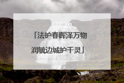 法护春晖泽万物 润毓边城护千灵