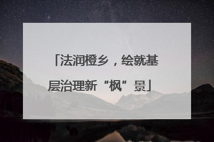 法润橙乡，绘就基层治理新“枫”景