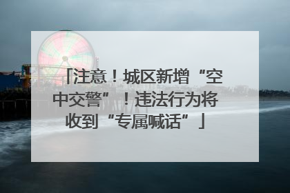 注意！城区新增“空中交警”！违法行为将收到“专属喊话”