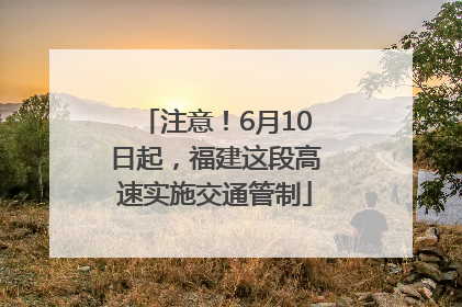注意！6月10日起，福建这段高速实施交通管制