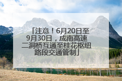 注意！6月20日至9月30日，成南高速二洞桥互通至桂花枢纽路段交通管制