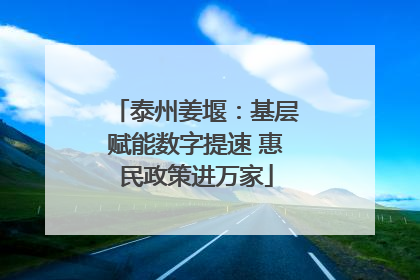 泰州姜堰：基层赋能数字提速 惠民政策进万家