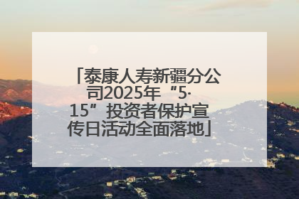泰康人寿新疆分公司2025年“5·15”投资者保护宣传日活动全面落地
