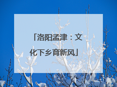 洛阳孟津：文化下乡育新风