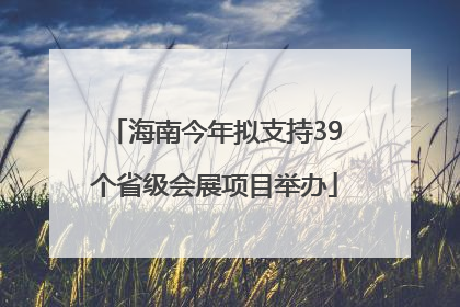 海南今年拟支持39个省级会展项目举办