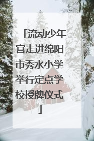 流动少年宫走进绵阳市秀水小学举行定点学校授牌仪式