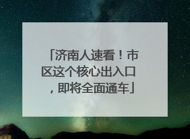 济南人速看！市区这个核心出入口，即将全面通车