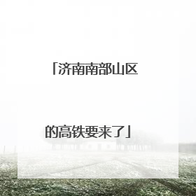 济南南部山区的高铁要来了