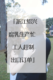 浙江绍兴腐乳生产忙 工人赶制出口订单