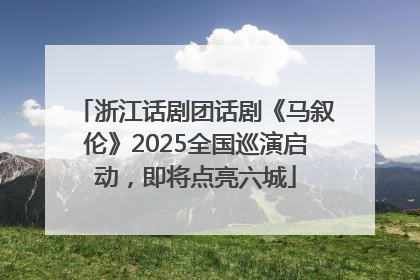 浙江话剧团话剧《马叙伦》2025全国巡演启动，即将点亮六城