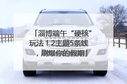 淄博端午“硬核”玩法！2主题5条线，刷爆你的假期