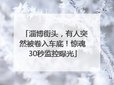 淄博街头，有人突然被卷入车底！惊魂30秒监控曝光