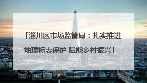 淄川区市场监管局：扎实推进地理标志保护 赋能乡村振兴