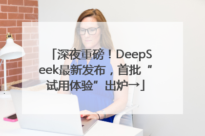 深夜重磅！DeepSeek最新发布，首批“试用体验”出炉→