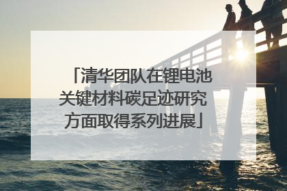 清华团队在锂电池关键材料碳足迹研究方面取得系列进展